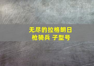 无尽的拉格朗日 枪骑兵 子型号